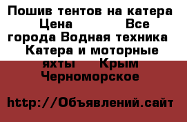            Пошив тентов на катера › Цена ­ 1 000 - Все города Водная техника » Катера и моторные яхты   . Крым,Черноморское